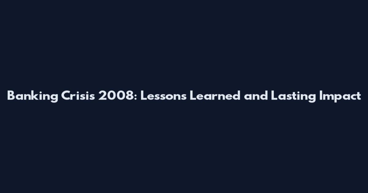 Banking Crisis 2008: Lessons Learned and Lasting Impact