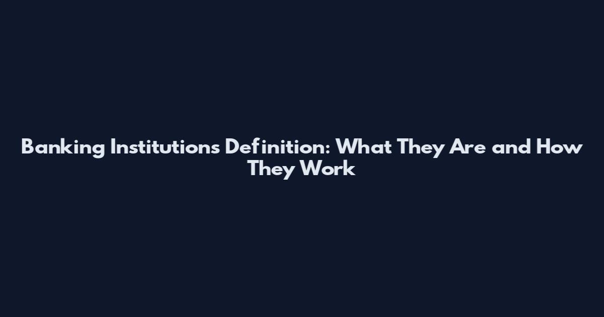 Banking Institutions Definition: What They Are and How They Work