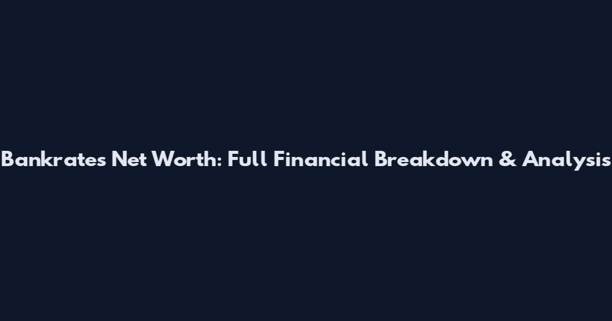 Bankrate's Net Worth: Full Financial Breakdown & Analysis