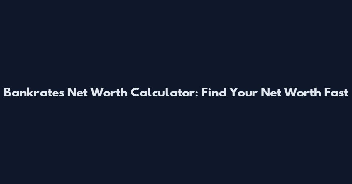 Bankrates Net Worth Calculator: Find Your Net Worth Fast