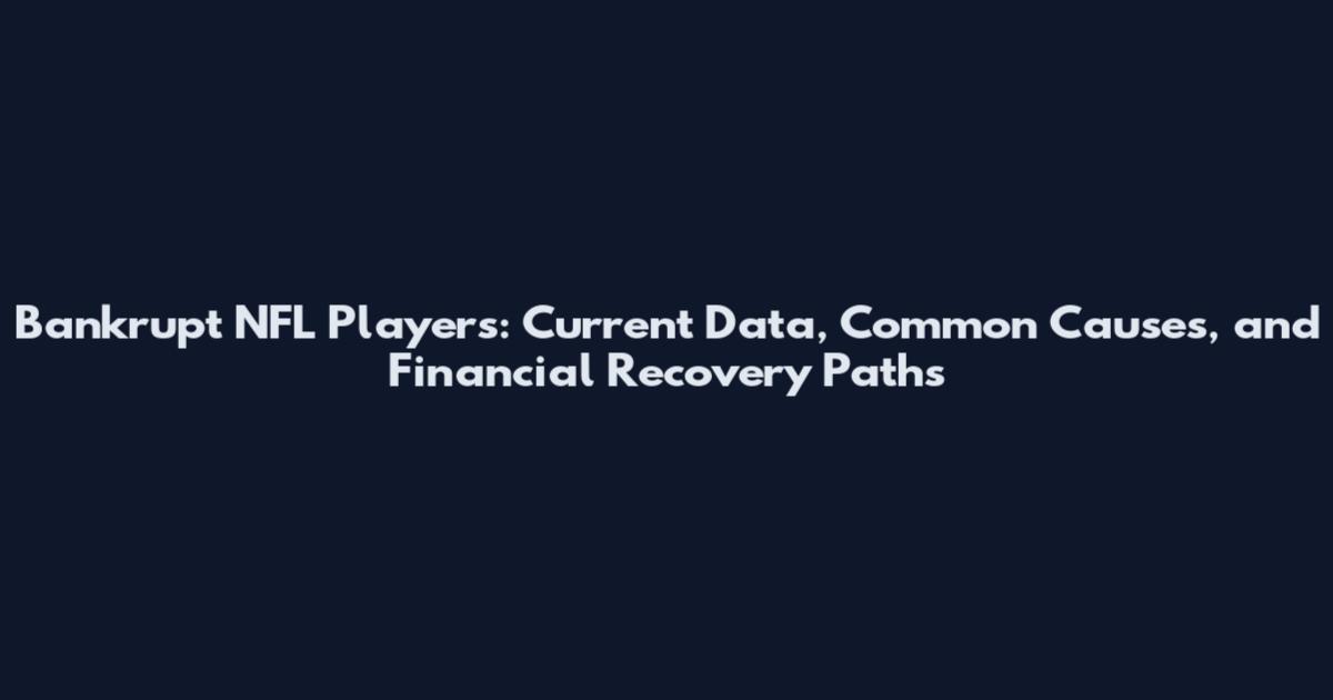 Bankrupt NFL Players: Current Data, Common Causes, and Financial Recovery Paths