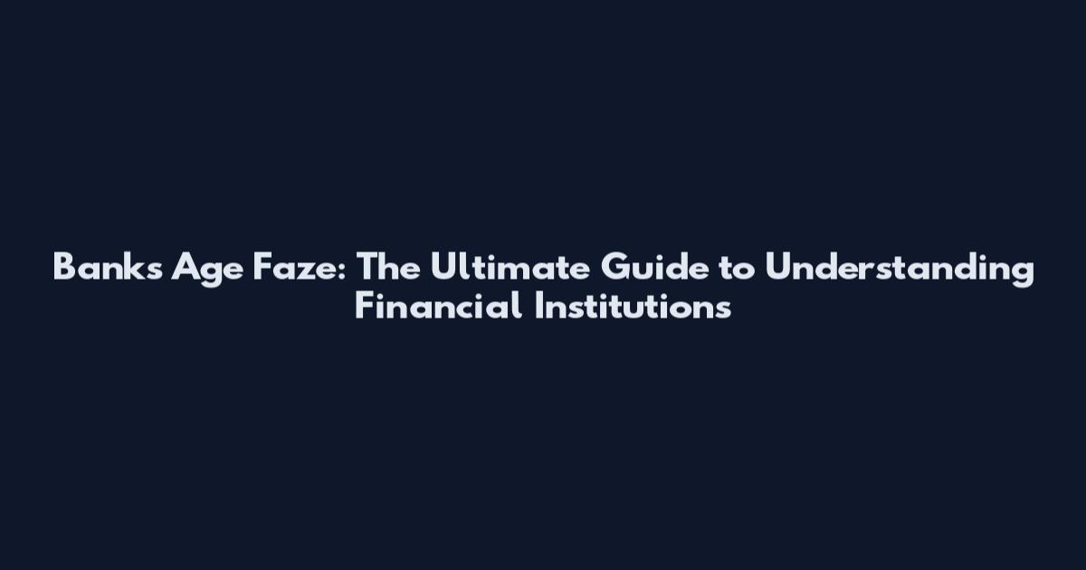 Banks Age Faze: The Ultimate Guide to Understanding Financial Institutions
