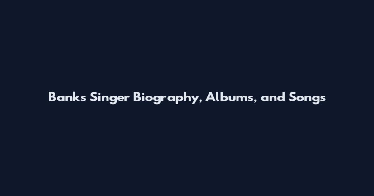 Banks Singer Biography, Albums, and Songs
