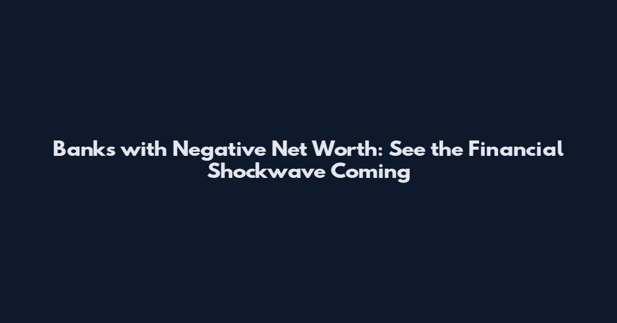 Banks with Negative Net Worth: See the Financial Shockwave Coming