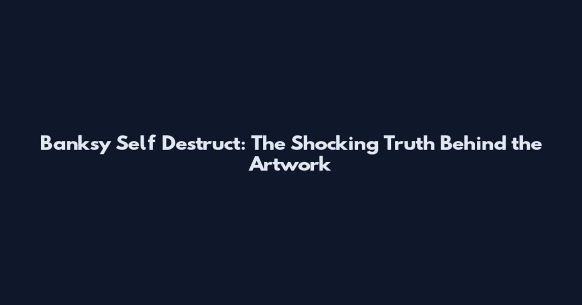 Banksy Self Destruct: The Shocking Truth Behind the Artwork
