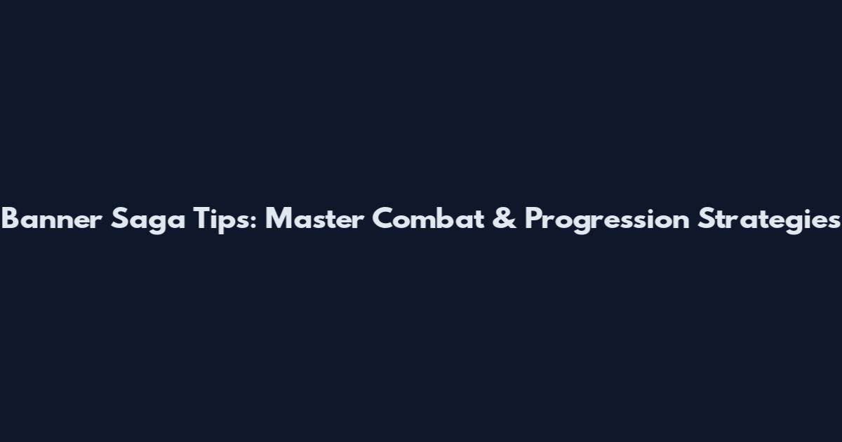 Banner Saga Tips: Master Combat & Progression Strategies