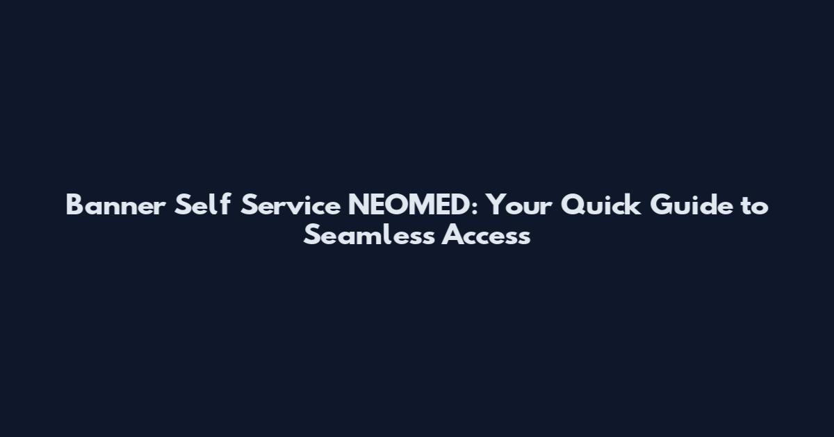 Banner Self Service NEOMED: Your Quick Guide to Seamless Access