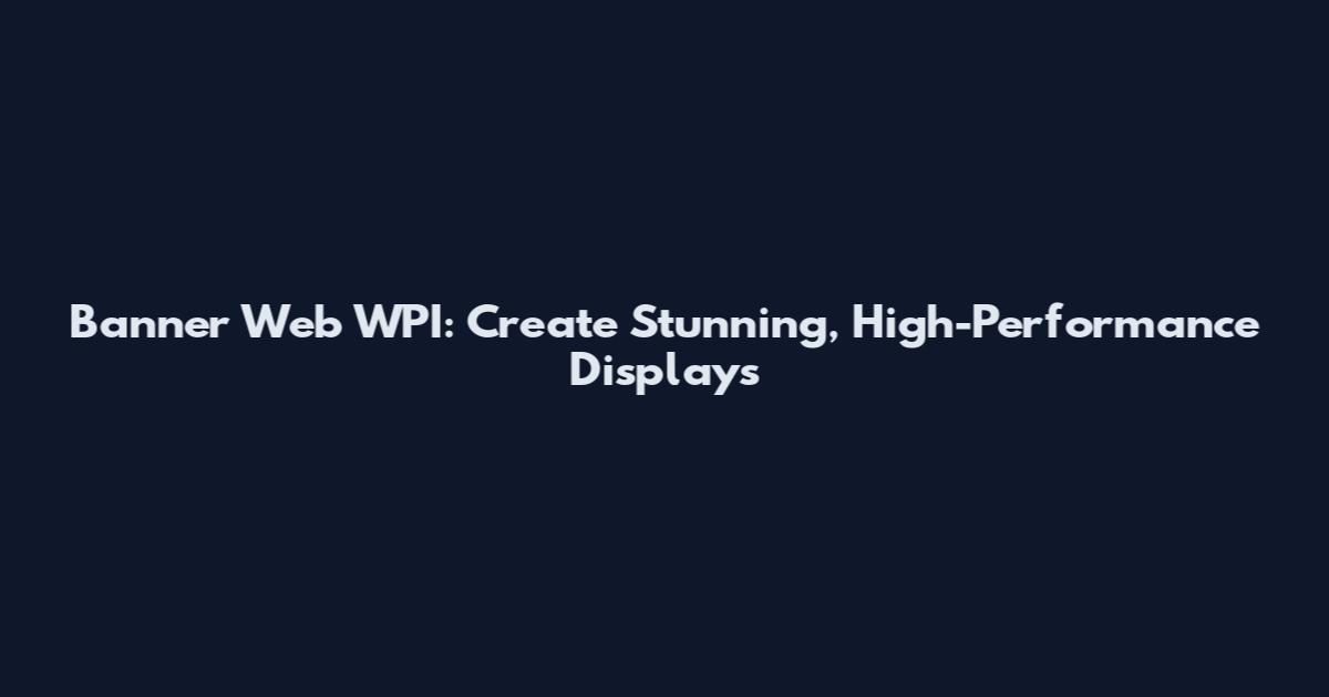 Banner Web WPI: Create Stunning, High-Performance Displays