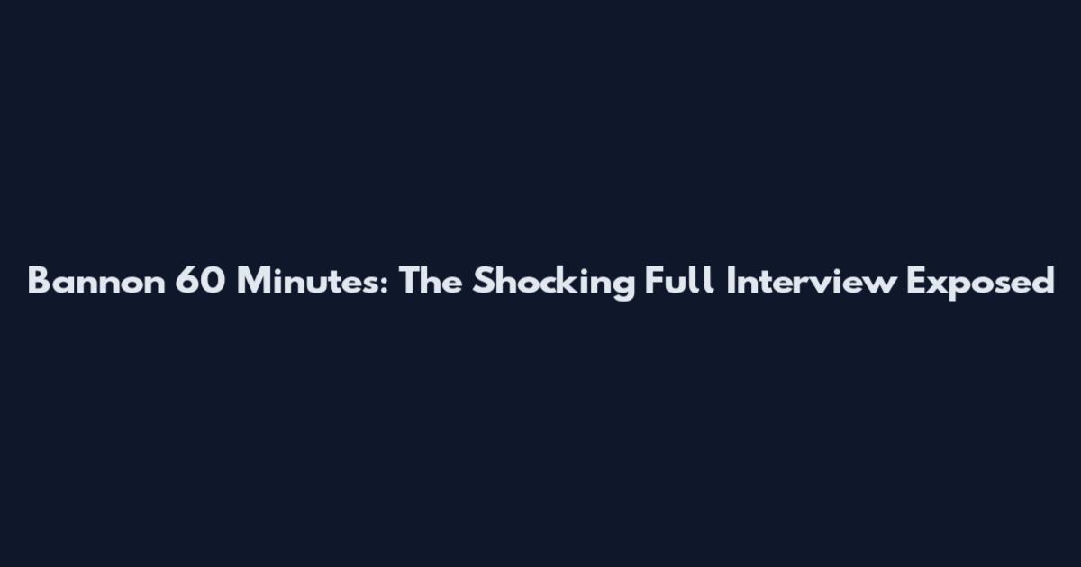 Bannon 60 Minutes: The Shocking Full Interview Exposed