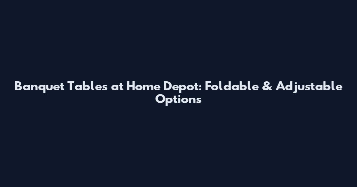 Banquet Tables at Home Depot: Foldable & Adjustable Options