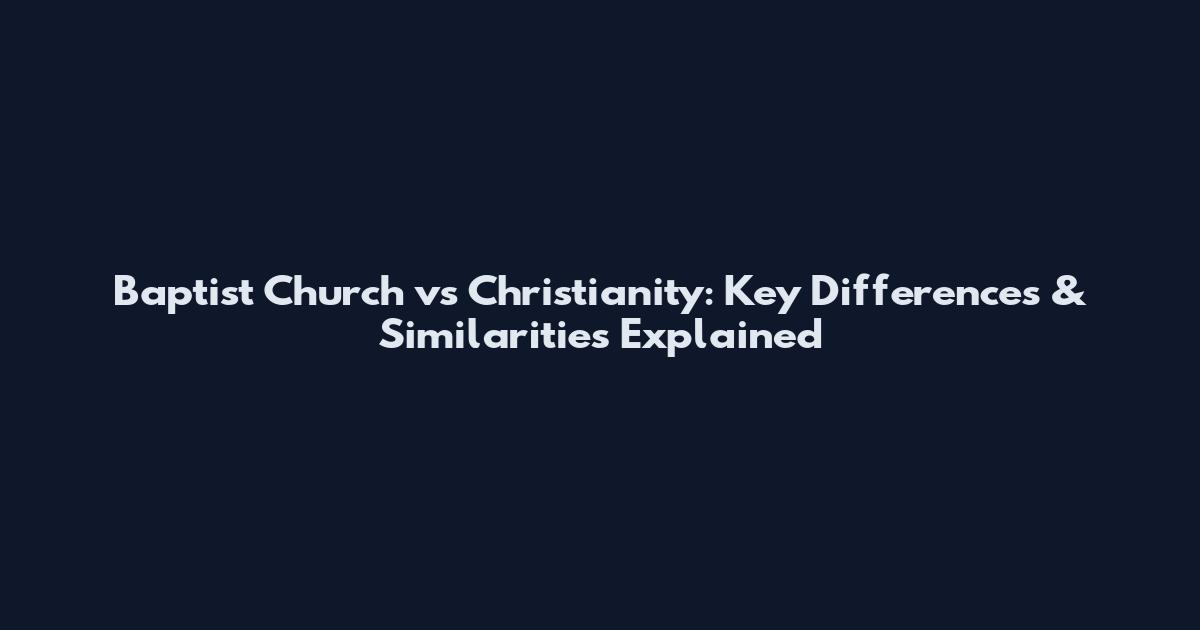 Baptist Church vs Christianity: Key Differences & Similarities Explained