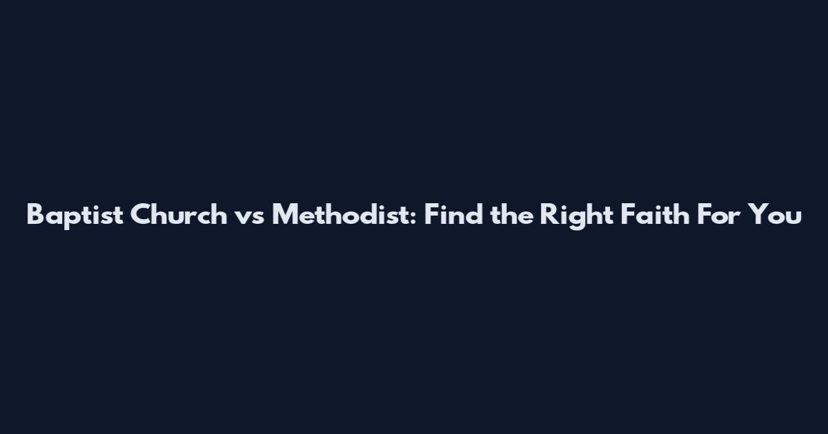 Baptist Church vs Methodist: Find the Right Faith For You