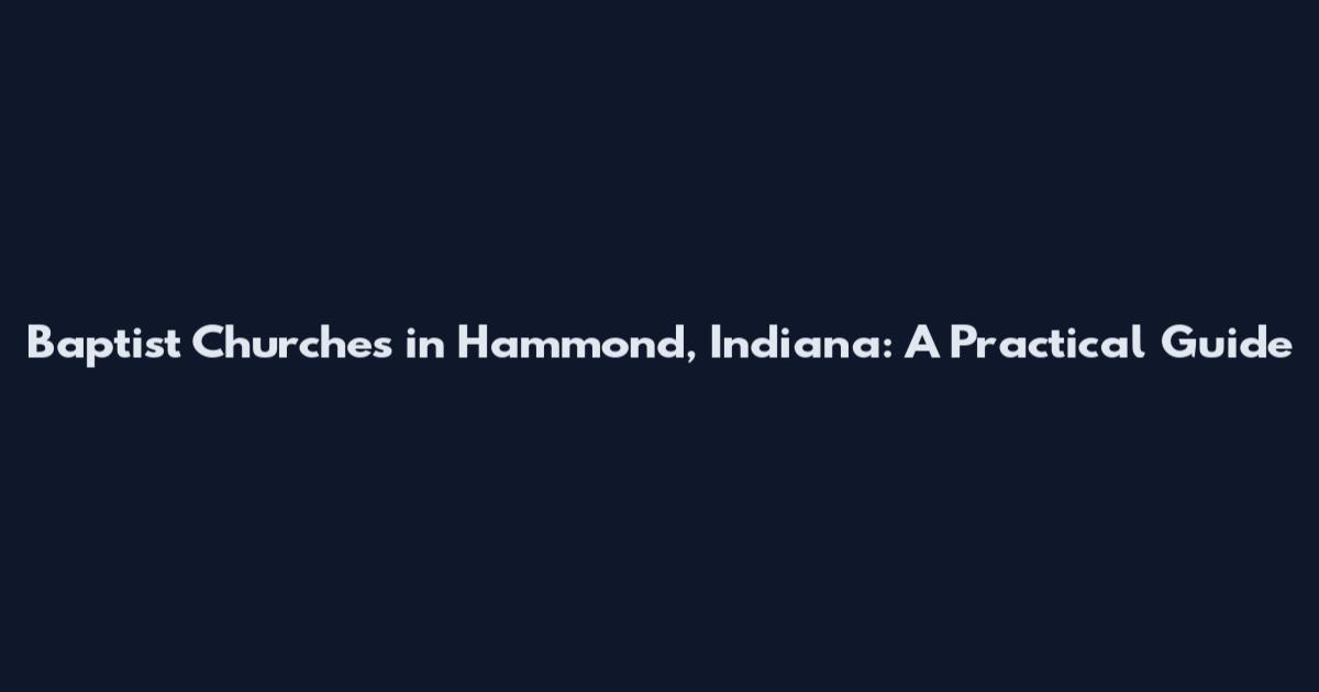 Baptist Churches in Hammond, Indiana: A Practical Guide