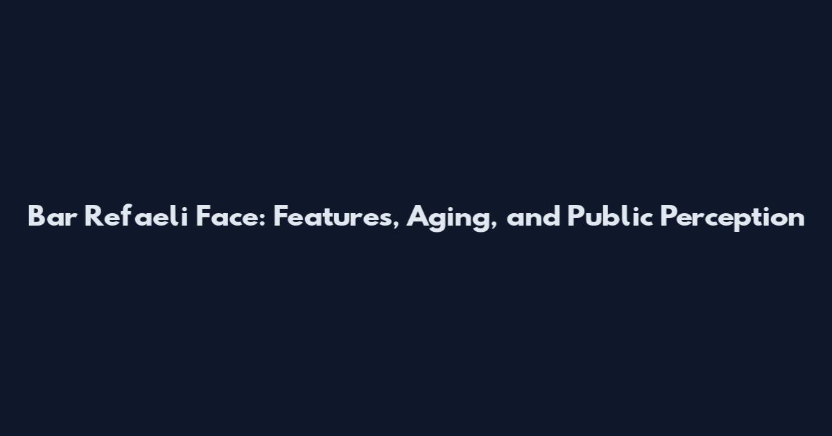 Bar Refaeli Face: Features, Aging, and Public Perception