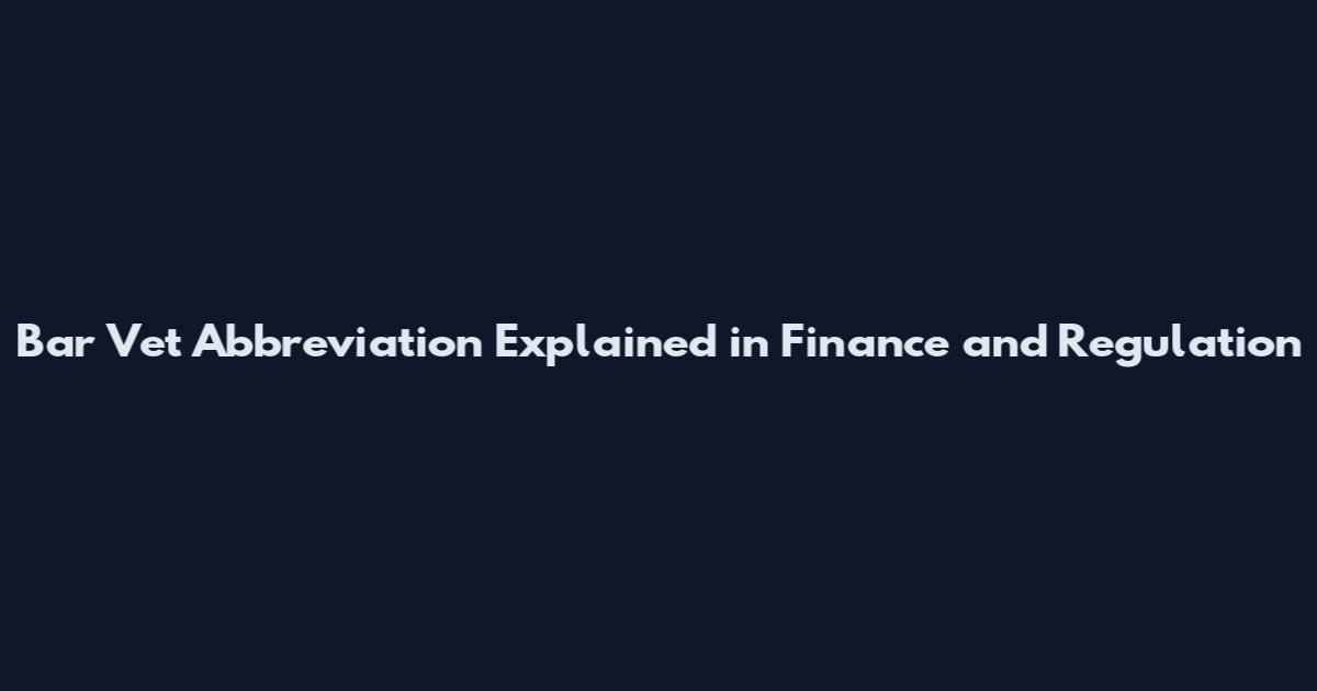 Bar Vet Abbreviation Explained in Finance and Regulation