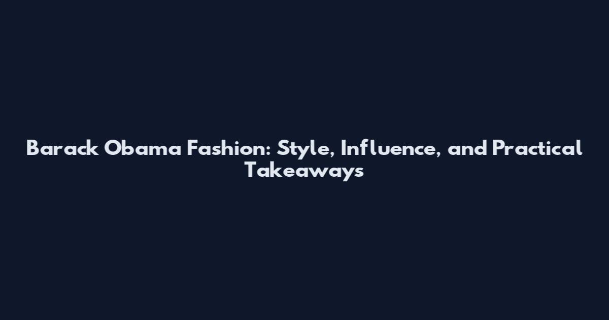 Barack Obama Fashion: Style, Influence, and Practical Takeaways