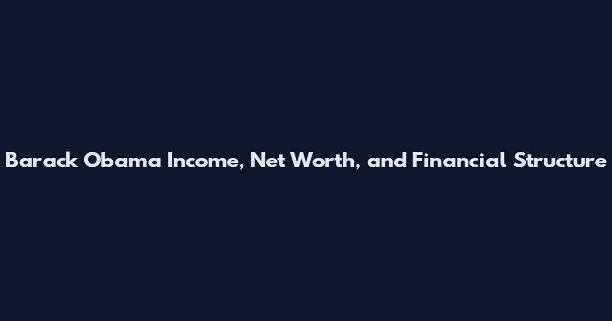 Barack Obama Income, Net Worth, and Financial Structure