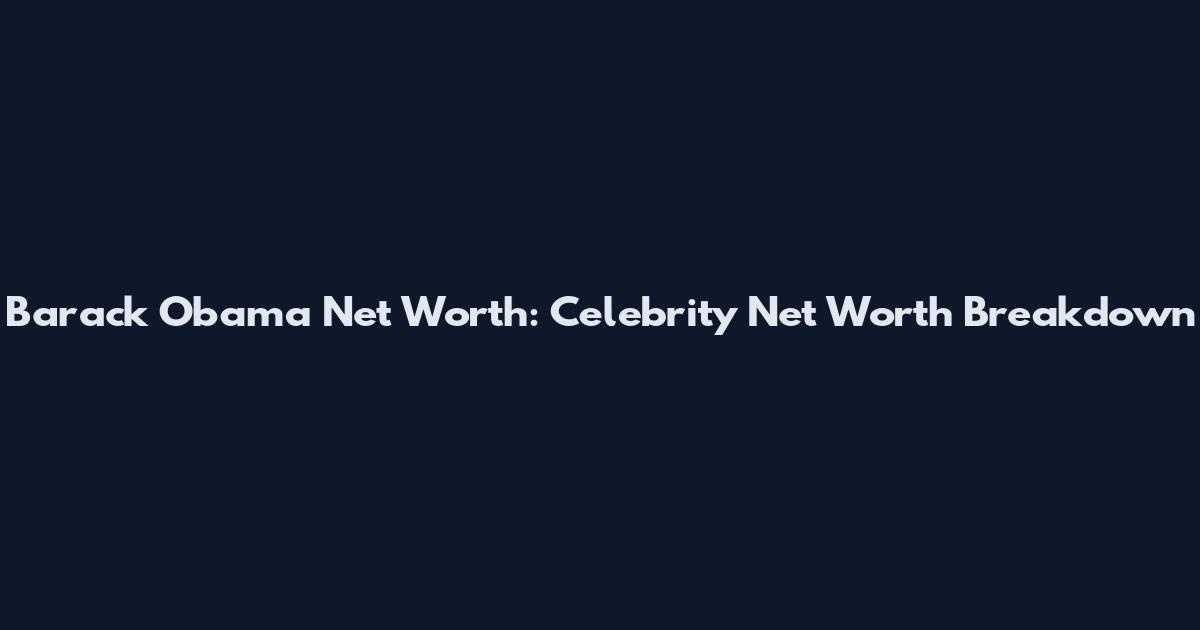 Barack Obama Net Worth: Celebrity Net Worth Breakdown