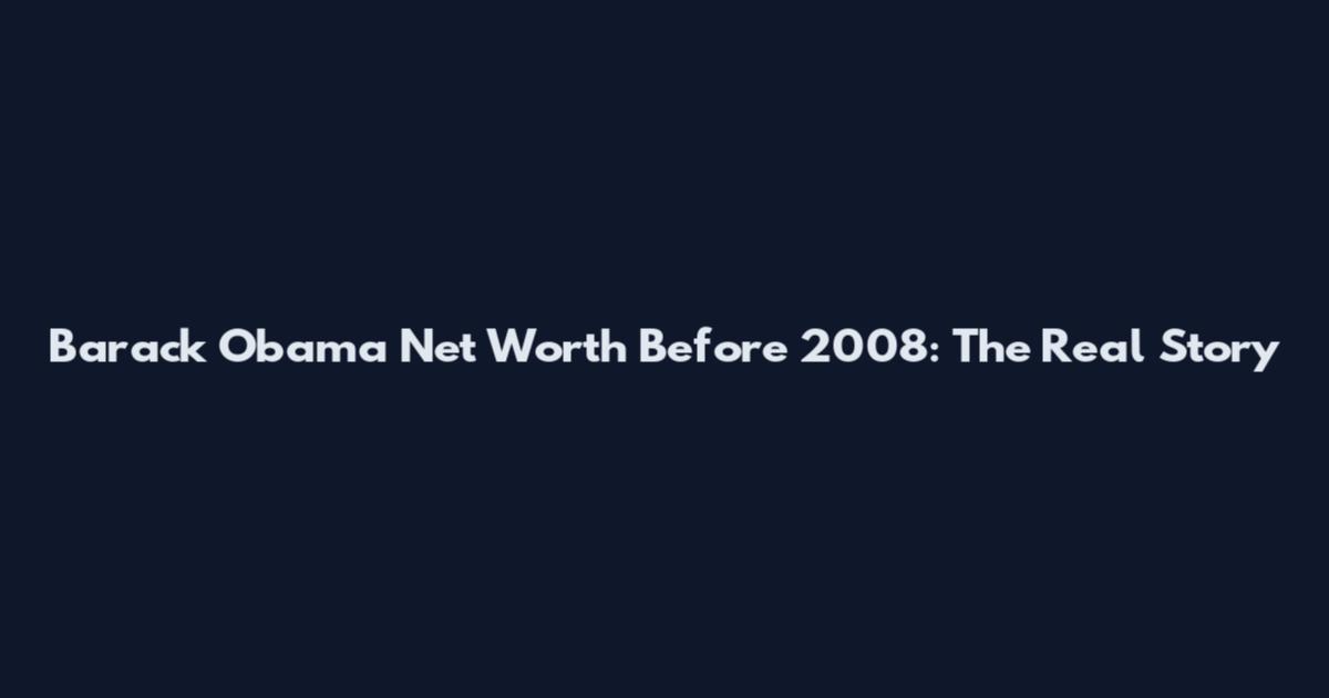 Barack Obama Net Worth Before 2008: The Real Story