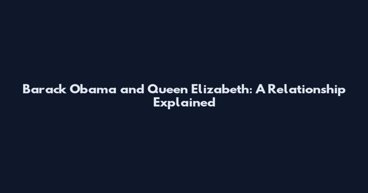 Barack Obama and Queen Elizabeth: A Relationship Explained