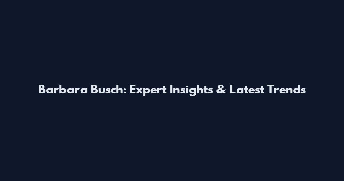 Barbara Busch: Expert Insights & Latest Trends