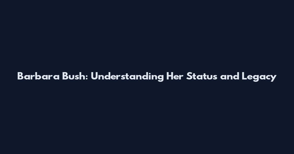 Barbara Bush: Understanding Her Status and Legacy
