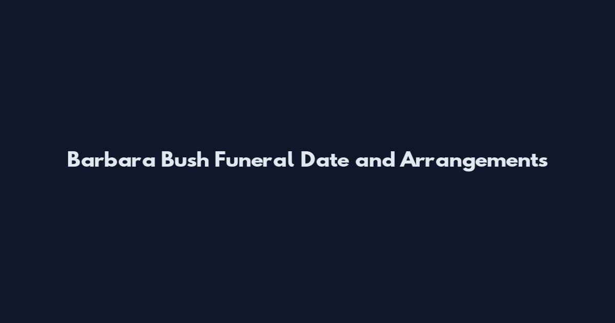 Barbara Bush Funeral Date and Arrangements