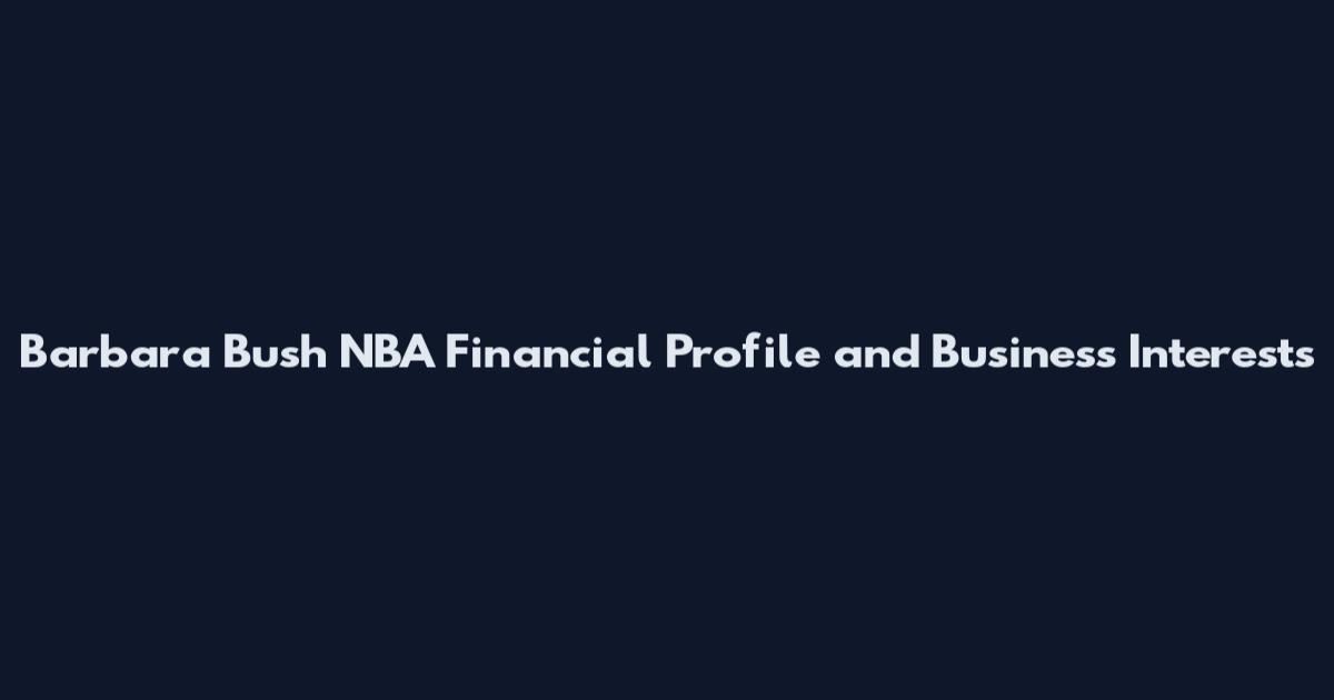 Barbara Bush NBA Financial Profile and Business Interests