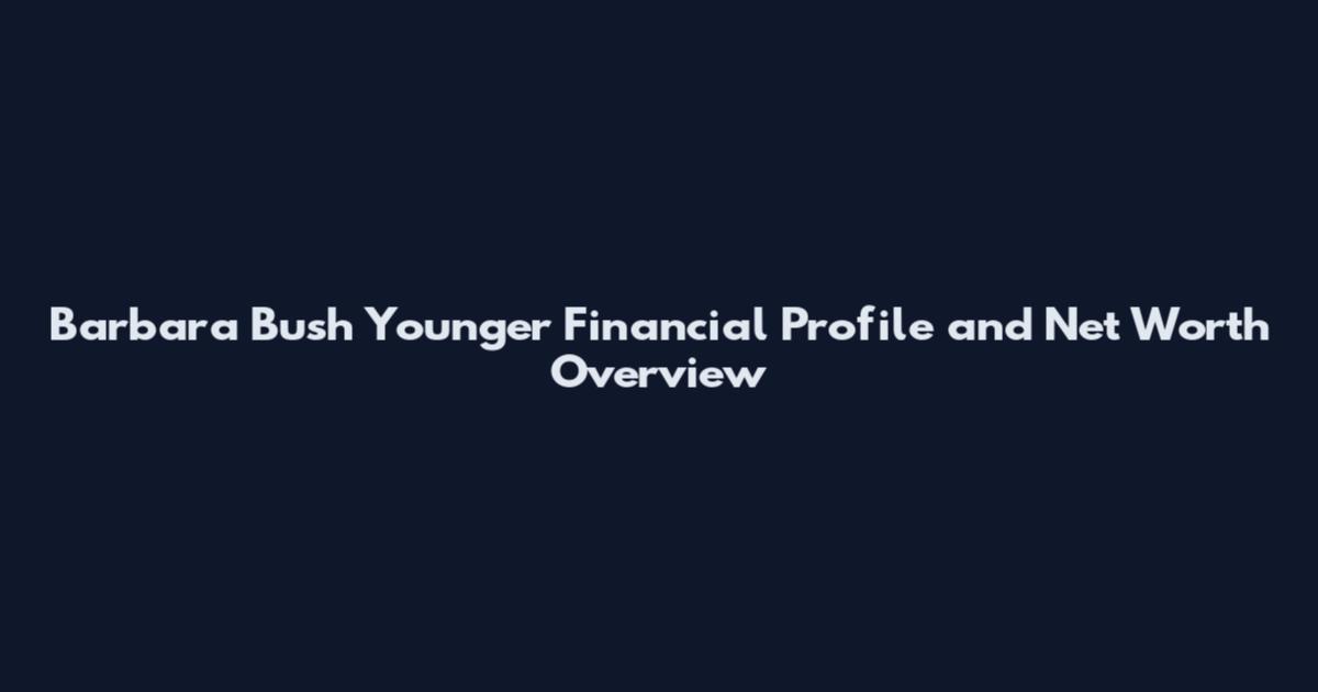 Barbara Bush Younger Financial Profile and Net Worth Overview