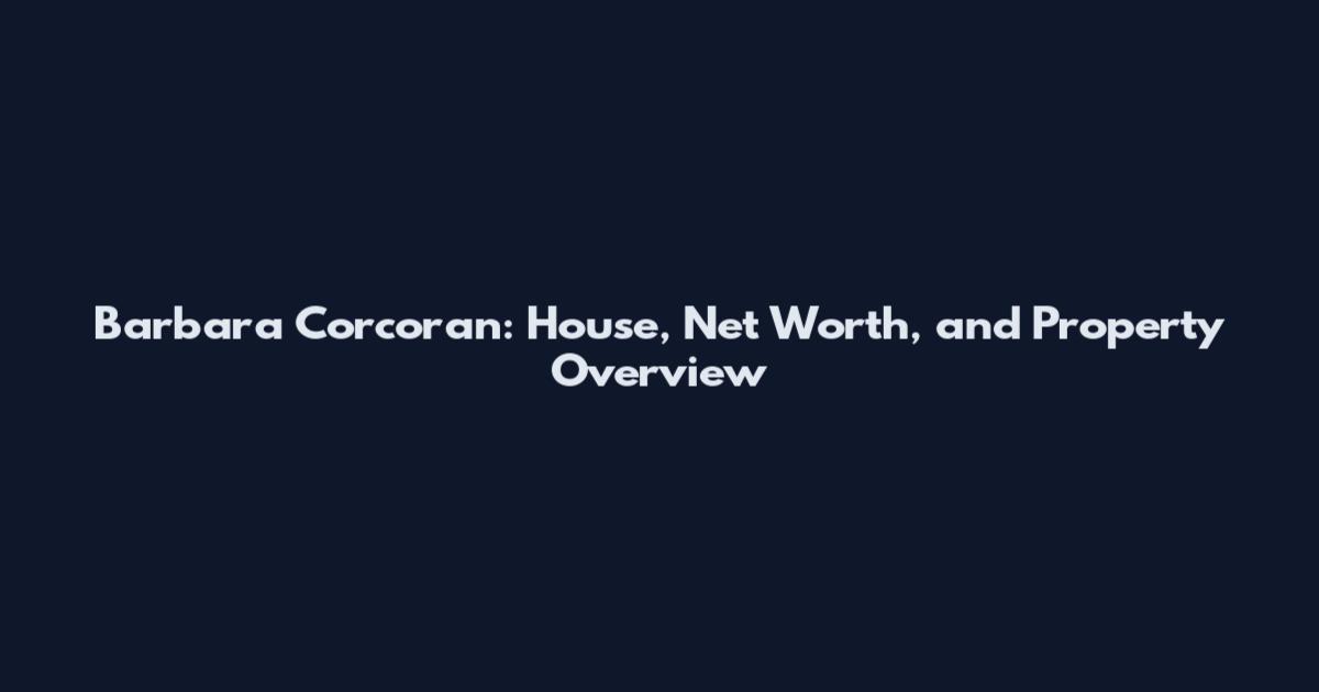 Barbara Corcoran: House, Net Worth, and Property Overview