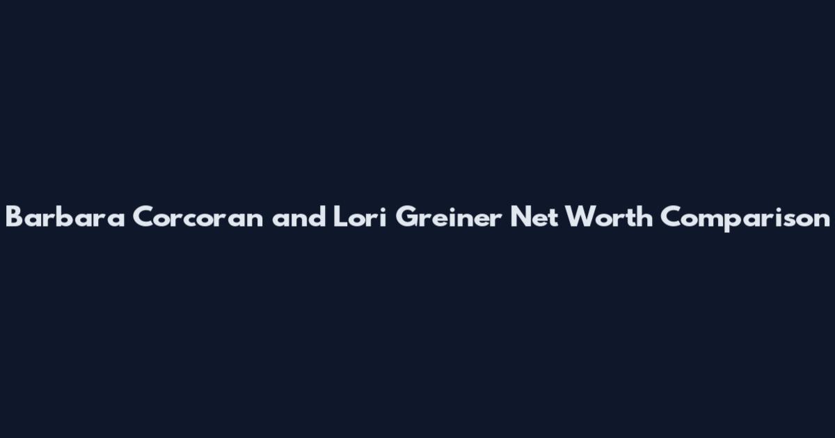 Barbara Corcoran and Lori Greiner Net Worth Comparison