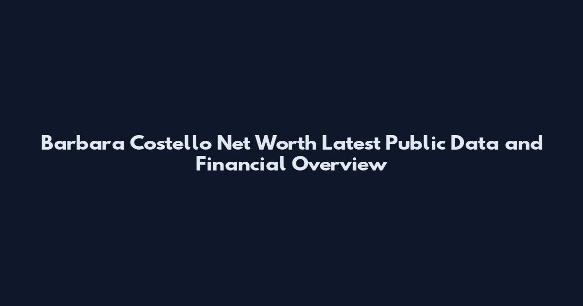 Barbara Costello Net Worth Latest Public Data and Financial Overview
