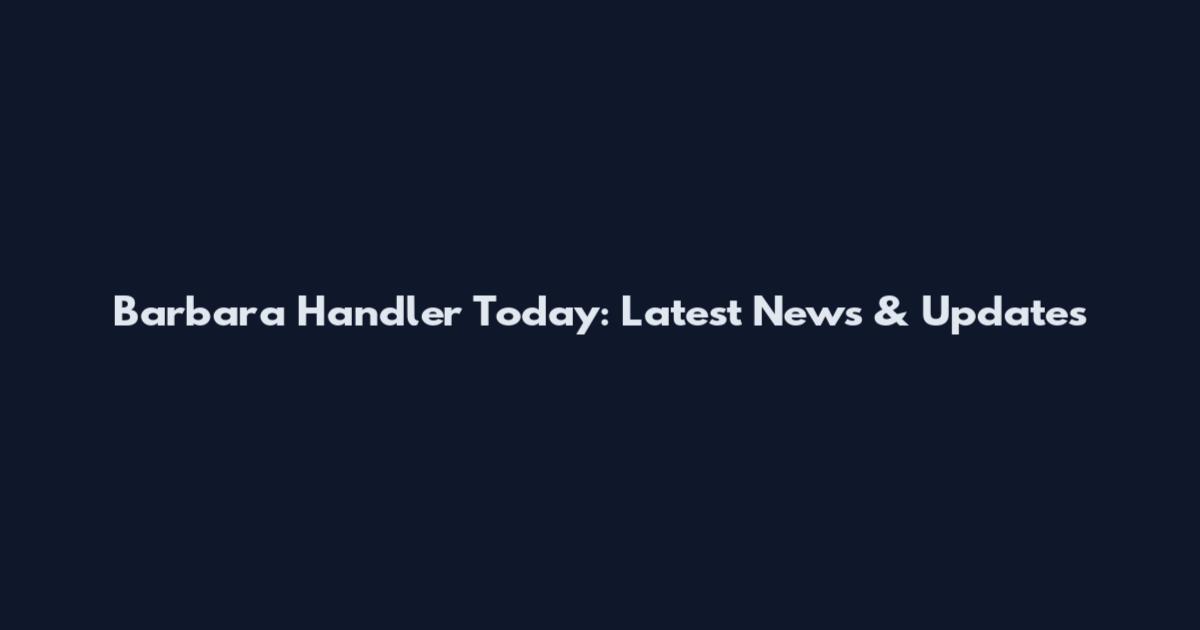 Barbara Handler Today: Latest News & Updates