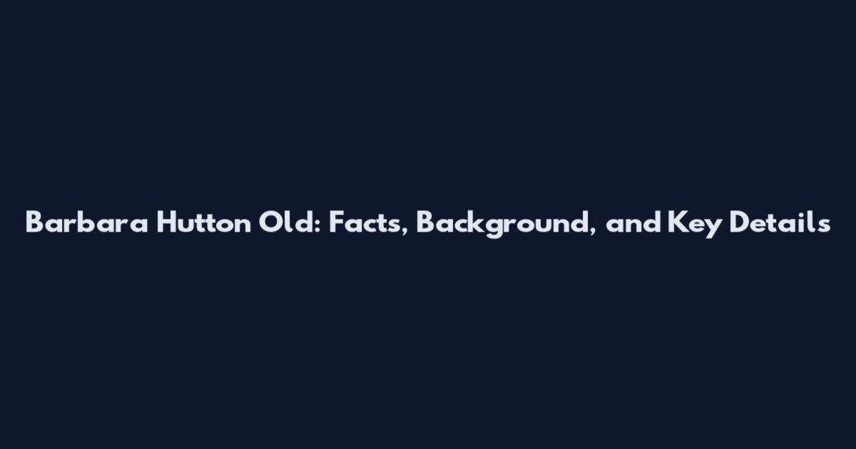 Barbara Hutton Old: Facts, Background, and Key Details