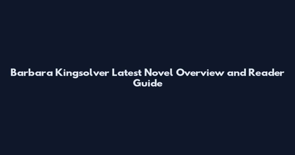 Barbara Kingsolver Latest Novel Overview and Reader Guide