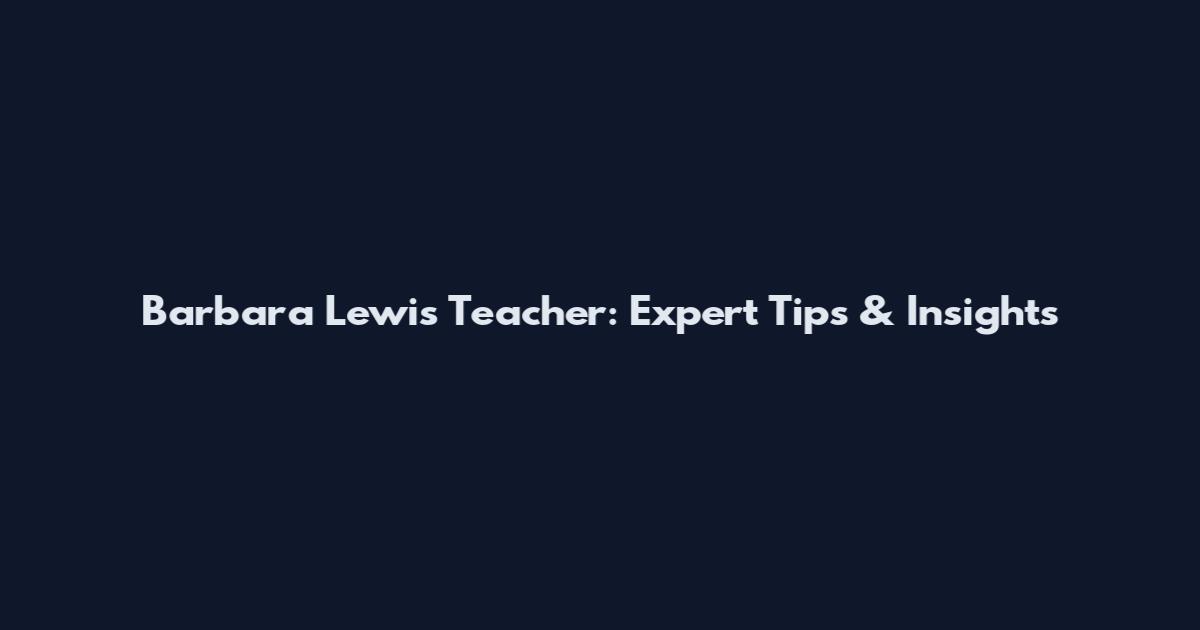 Barbara Lewis Teacher: Expert Tips & Insights