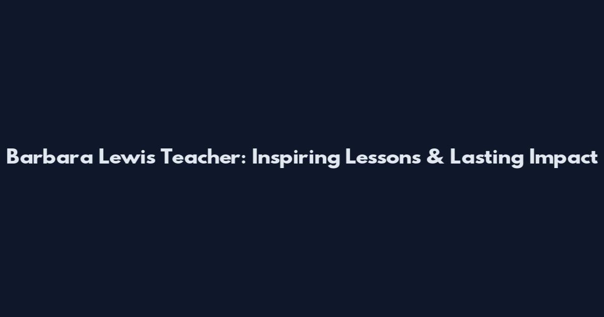 Barbara Lewis Teacher: Inspiring Lessons & Lasting Impact