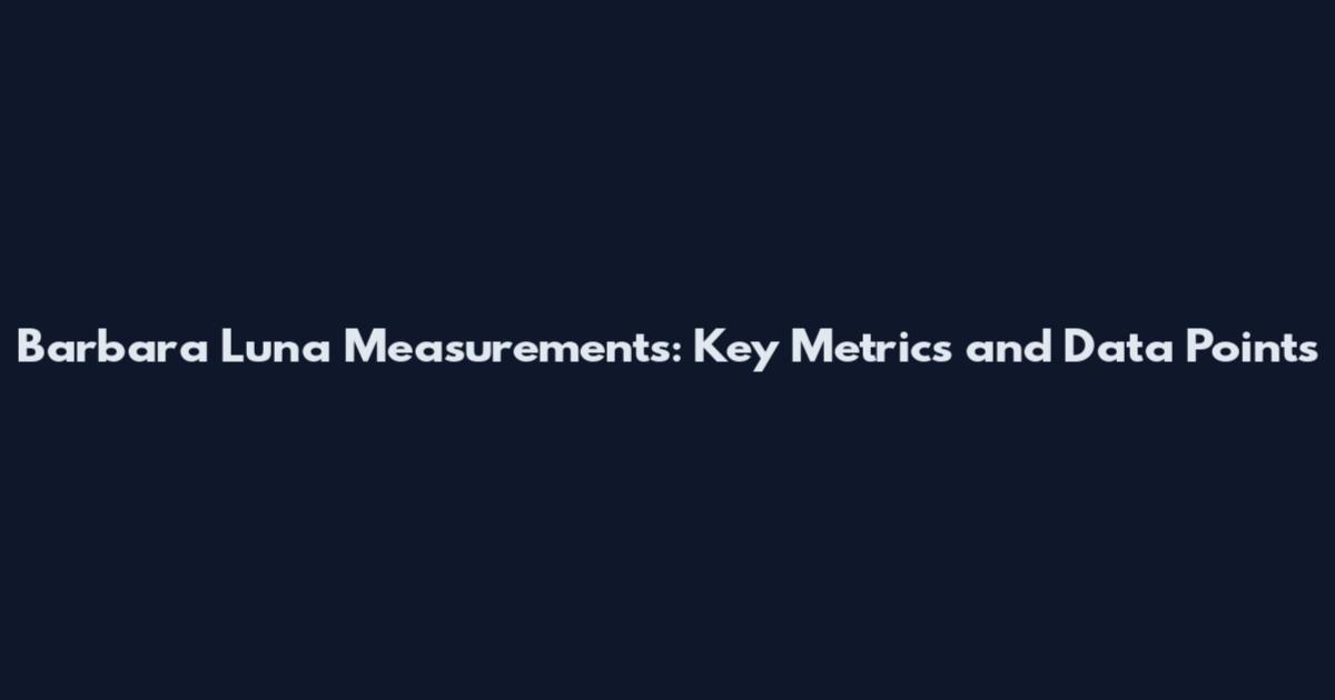 Barbara Luna Measurements: Key Metrics and Data Points