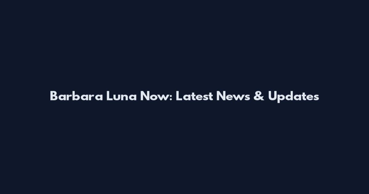 Barbara Luna Now: Latest News & Updates