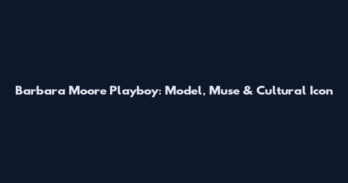 Barbara Moore Playboy: Model, Muse & Cultural Icon