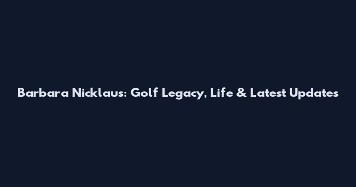 Barbara Nicklaus: Golf Legacy, Life & Latest Updates