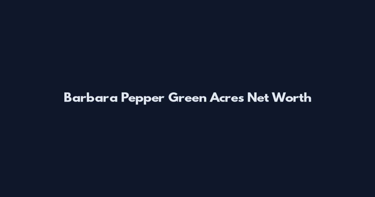 Barbara Pepper Green Acres Net Worth