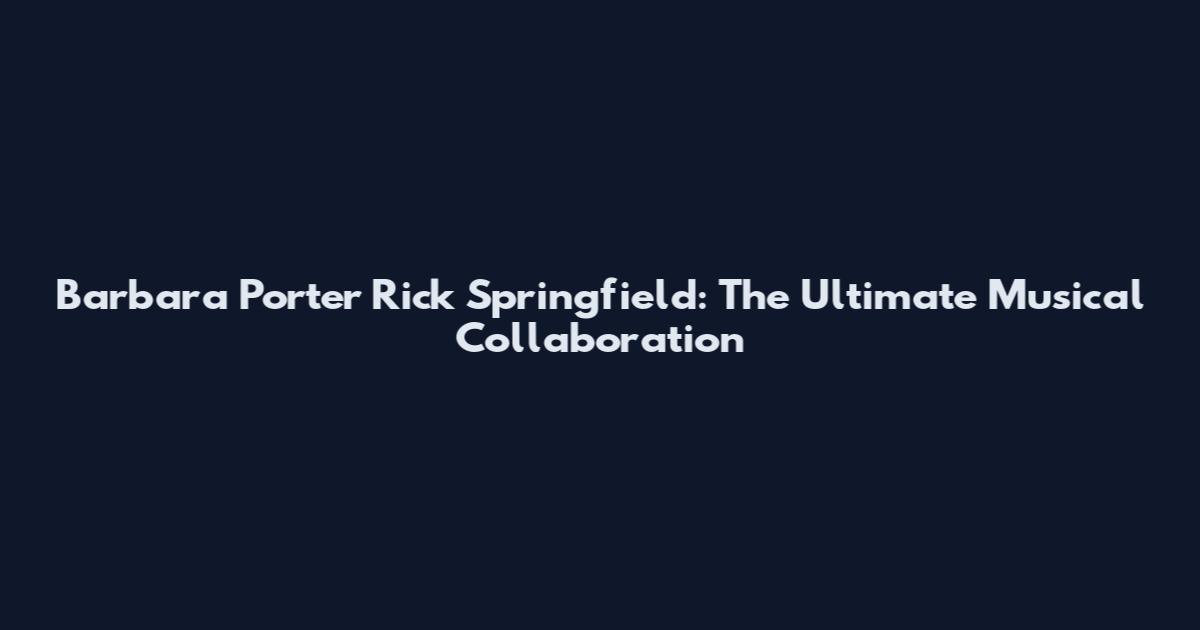 Barbara Porter Rick Springfield: The Ultimate Musical Collaboration