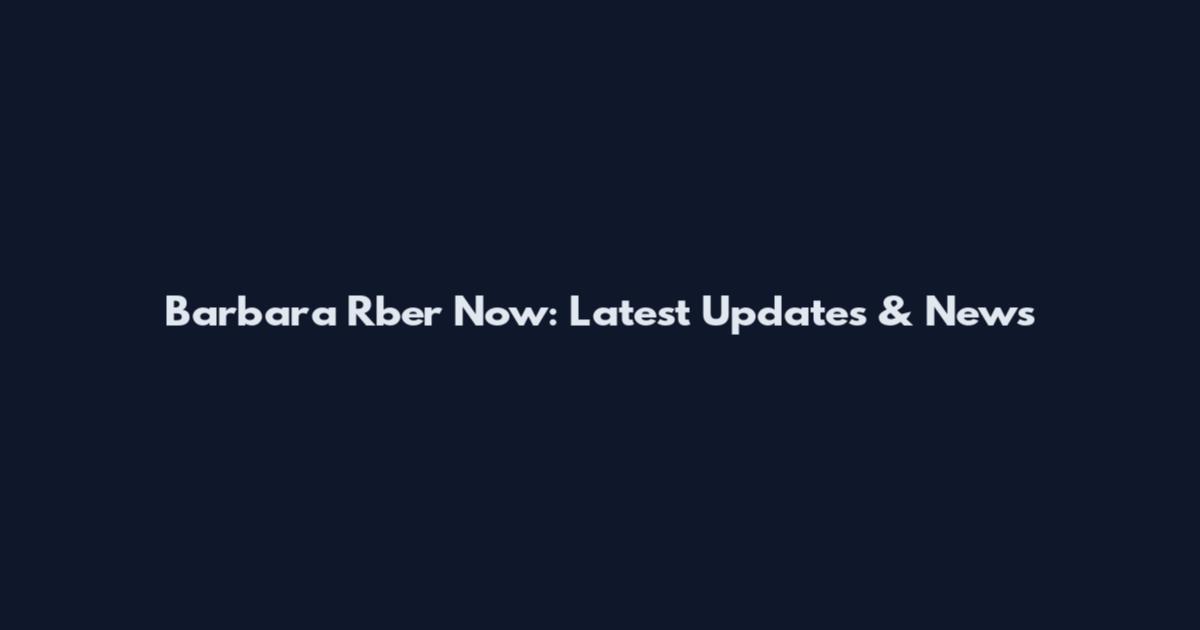 Barbara Rber Now: Latest Updates & News