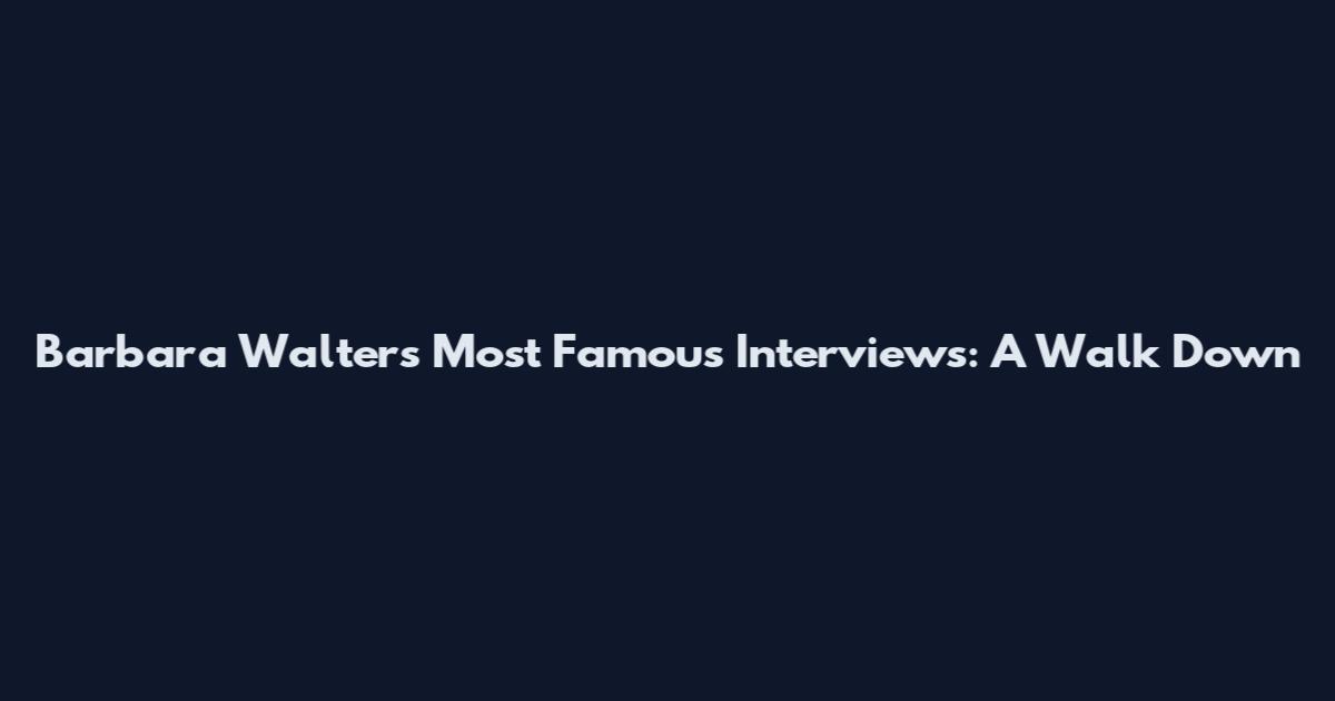 Barbara Walters' Most Famous Interviews: A Walk Down