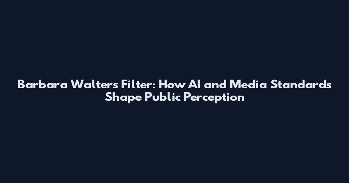 Barbara Walters Filter: How AI and Media Standards Shape Public Perception