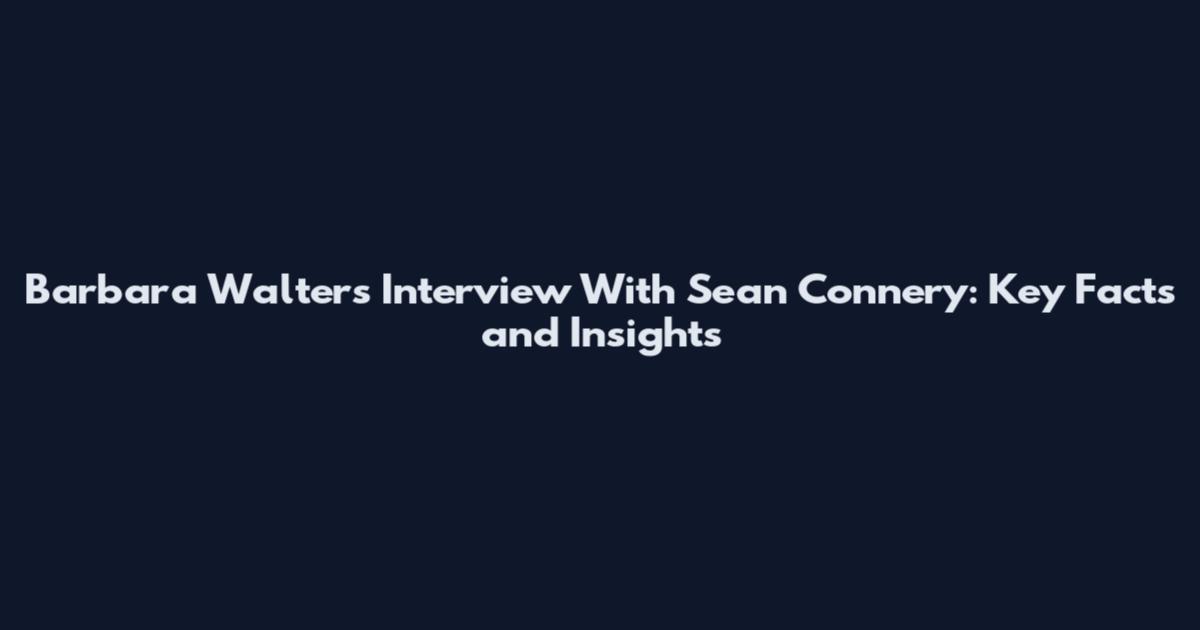 Barbara Walters Interview With Sean Connery: Key Facts and Insights