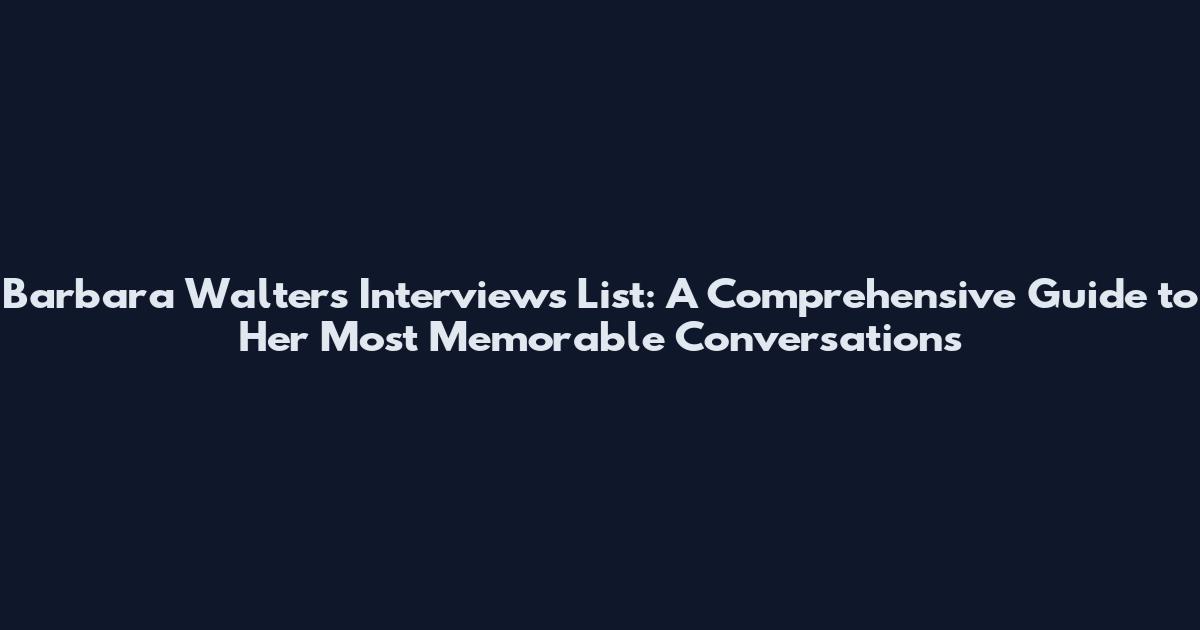 Barbara Walters Interviews List: A Comprehensive Guide to Her Most Memorable Conversations