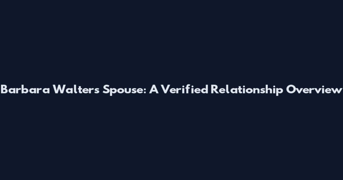Barbara Walters Spouse: A Verified Relationship Overview