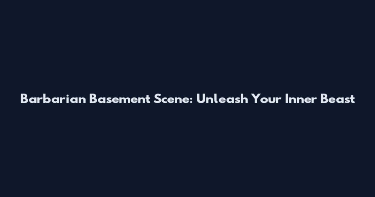 Barbarian Basement Scene: Unleash Your Inner Beast